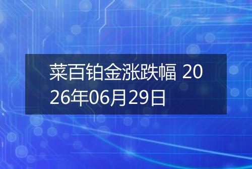 菜百铂金涨跌幅 2026年06月29日