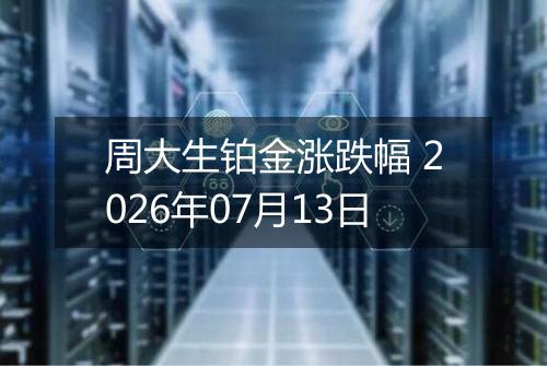 周大生铂金涨跌幅 2026年07月13日