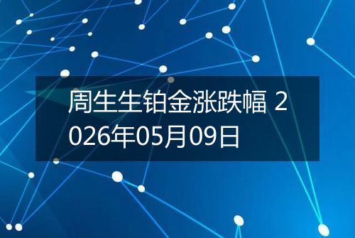 周生生铂金涨跌幅 2026年05月09日