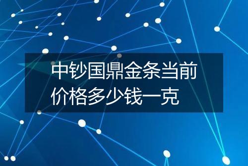 中钞国鼎金条当前价格多少钱一克