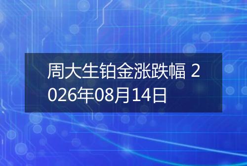 周大生铂金涨跌幅 2026年08月14日