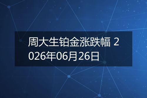 周大生铂金涨跌幅 2026年06月26日