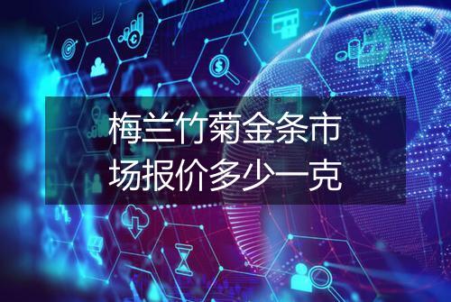 梅兰竹菊金条市场报价多少一克