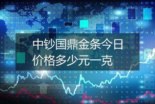 中钞国鼎金条今日价格多少元一克