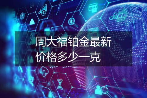 周大福铂金最新价格多少一克