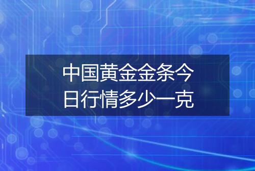 中国黄金金条今日行情多少一克