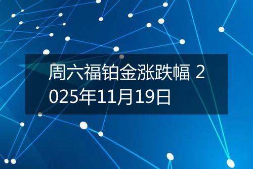 周六福铂金涨跌幅 2025年11月19日