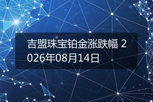 吉盟珠宝铂金涨跌幅 2026年08月14日