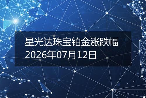 星光达珠宝铂金涨跌幅 2026年07月12日