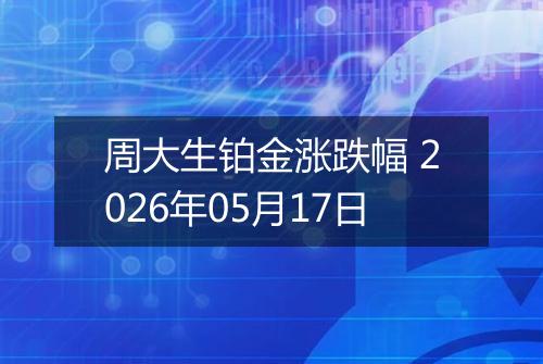 周大生铂金涨跌幅 2026年05月17日