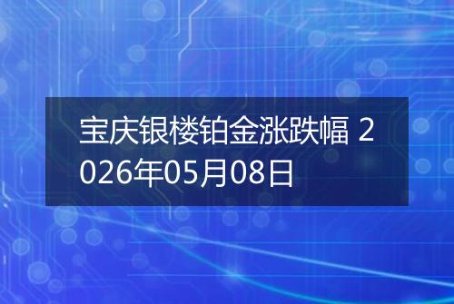 宝庆银楼铂金涨跌幅 2026年05月08日