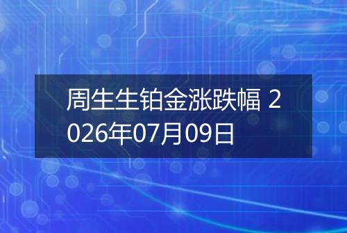 周生生铂金涨跌幅 2026年07月09日