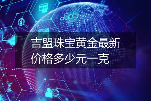 吉盟珠宝黄金最新价格多少元一克