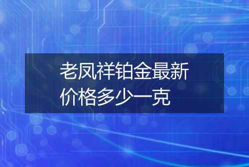 老凤祥铂金最新价格多少一克