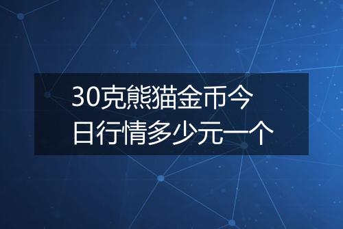 30克熊猫金币今日行情多少元一个