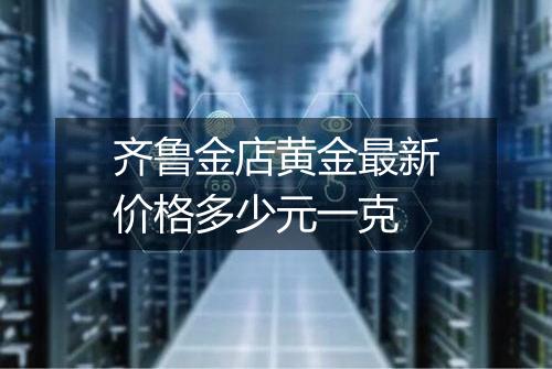 齐鲁金店黄金最新价格多少元一克