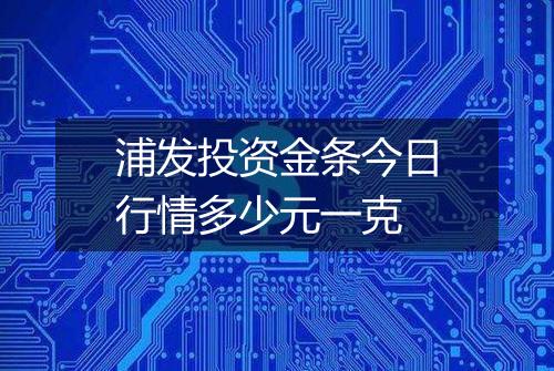 浦发投资金条今日行情多少元一克
