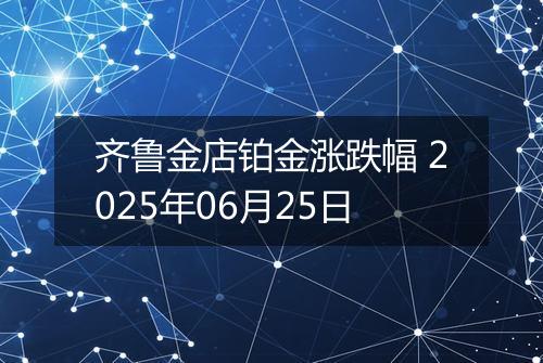 齐鲁金店铂金涨跌幅 2025年06月25日
