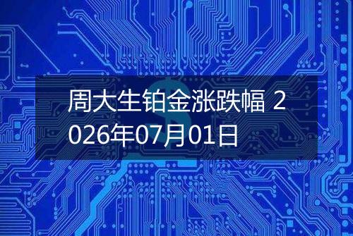 周大生铂金涨跌幅 2026年07月01日