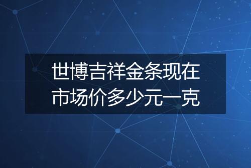 世博吉祥金条现在市场价多少元一克