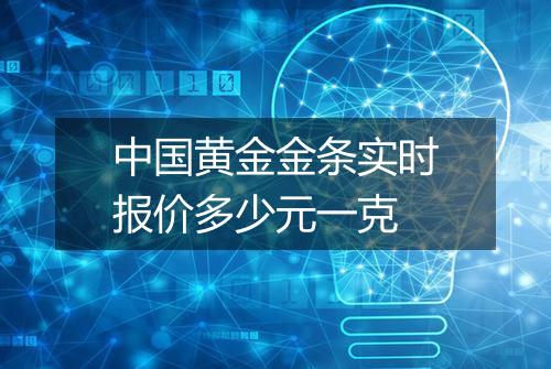 中国黄金金条实时报价多少元一克