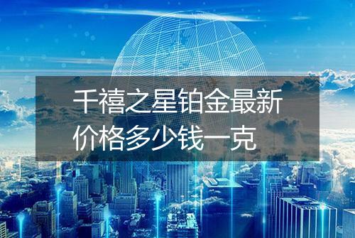 千禧之星铂金最新价格多少钱一克