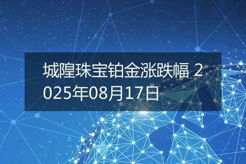城隍珠宝铂金涨跌幅 2025年08月17日