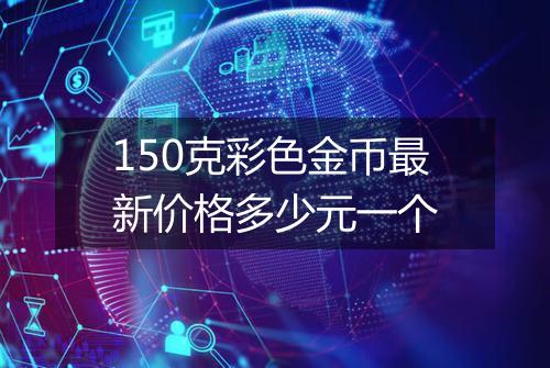 150克彩色金币最新价格多少元一个