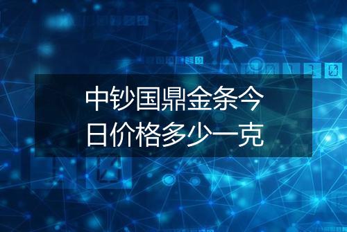 中钞国鼎金条今日价格多少一克