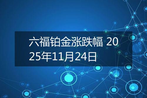 六福铂金涨跌幅 2025年11月24日