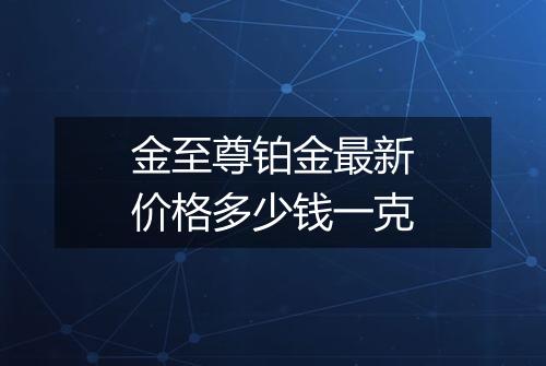 金至尊铂金最新价格多少钱一克