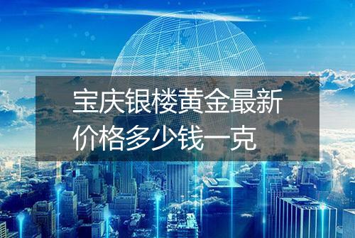 宝庆银楼黄金最新价格多少钱一克