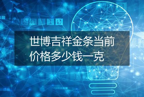 世博吉祥金条当前价格多少钱一克