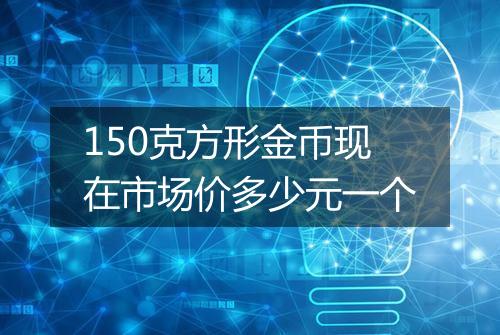 150克方形金币现在市场价多少元一个