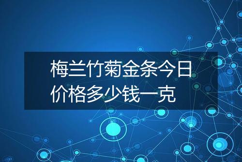 梅兰竹菊金条今日价格多少钱一克