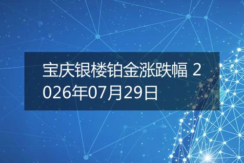 宝庆银楼铂金涨跌幅 2026年07月29日