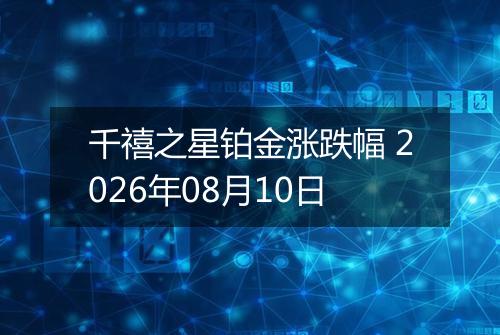 千禧之星铂金涨跌幅 2026年08月10日