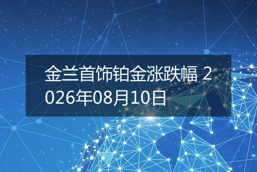 金兰首饰铂金涨跌幅 2026年08月10日