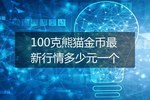 100克熊猫金币最新行情多少元一个