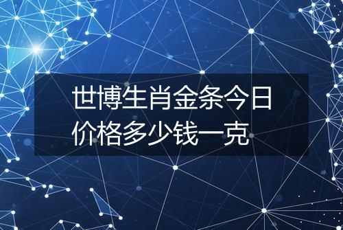 世博生肖金条今日价格多少钱一克