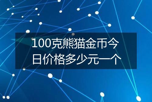 100克熊猫金币今日价格多少元一个