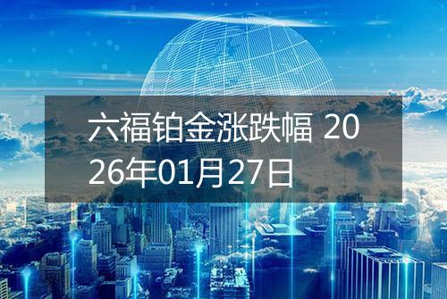 六福铂金涨跌幅 2026年01月27日