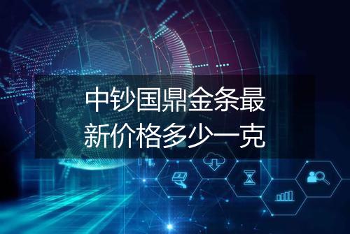 中钞国鼎金条最新价格多少一克