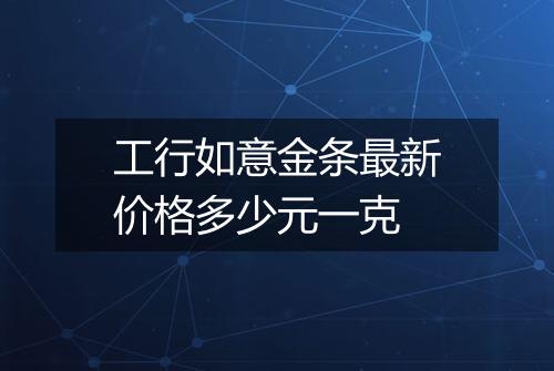 工行如意金条最新价格多少元一克