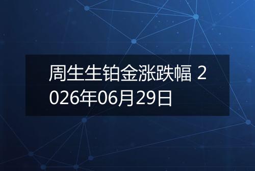 周生生铂金涨跌幅 2026年06月29日