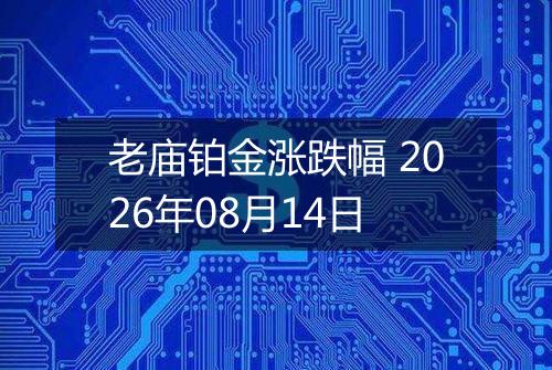 老庙铂金涨跌幅 2026年08月14日