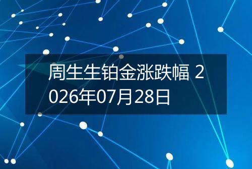 周生生铂金涨跌幅 2026年07月28日