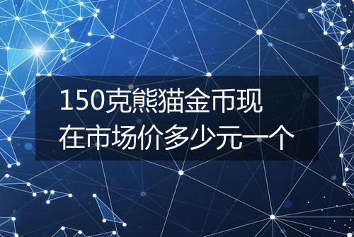 150克熊猫金币现在市场价多少元一个