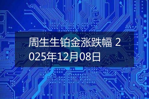 周生生铂金涨跌幅 2025年12月08日