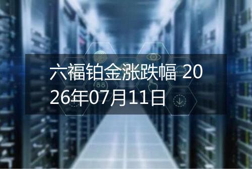 六福铂金涨跌幅 2026年07月11日